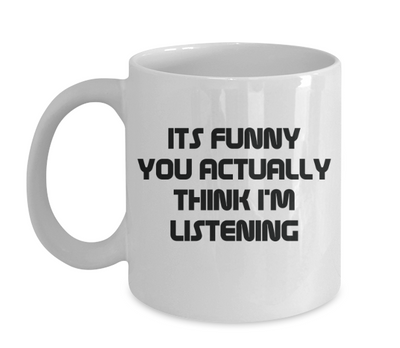 Funny Coffee Mug Its Funny You Think I'm Listening To You