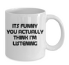 Funny Coffee Mug Its Funny You Think I'm Listening To You